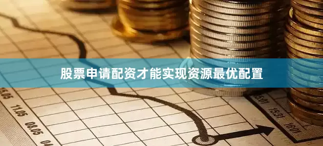 股票申请配资才能实现资源最优配置