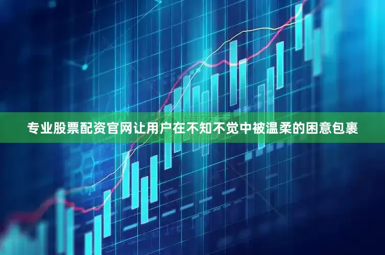 专业股票配资官网让用户在不知不觉中被温柔的困意包裹