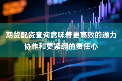期货配资查询意味着更高效的通力协作和更紧绷的责任心