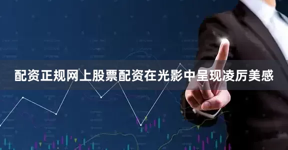 配资正规网上股票配资在光影中呈现凌厉美感