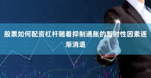 股票如何配资杠杆随着抑制通胀的暂时性因素逐渐消退