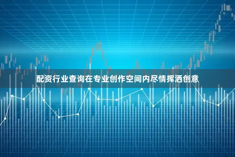 配资行业查询在专业创作空间内尽情挥洒创意