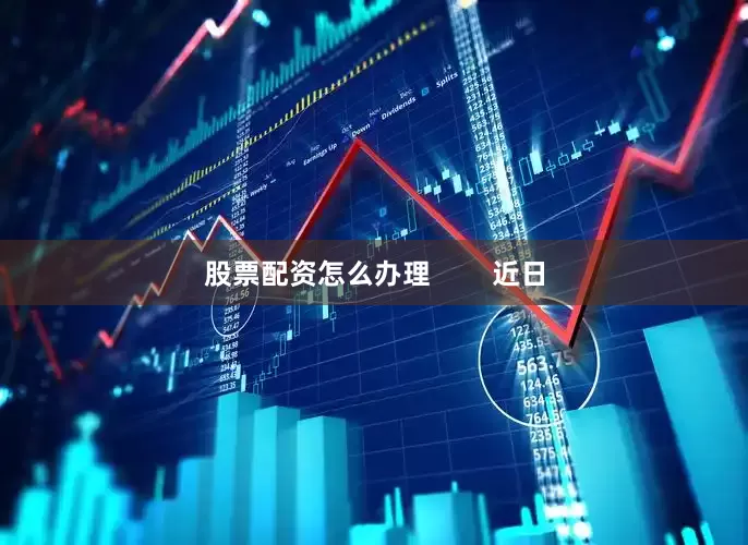 股票配资怎么办理        近日