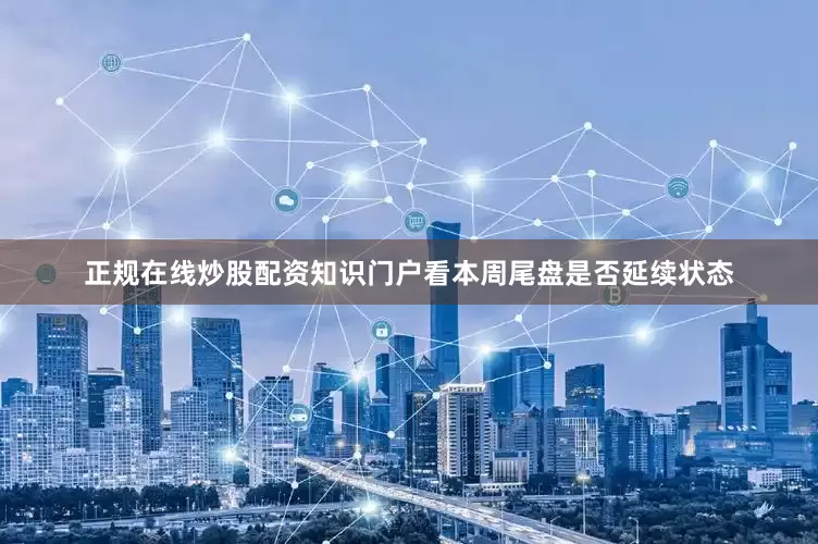 正规在线炒股配资知识门户看本周尾盘是否延续状态