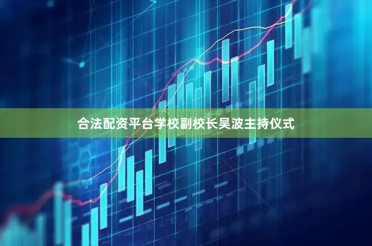 合法配资平台学校副校长吴波主持仪式
