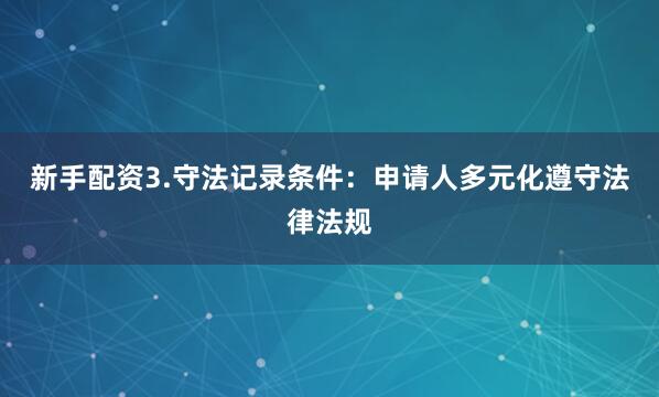 新手配资3.守法记录条件：申请人多元化遵守法律法规