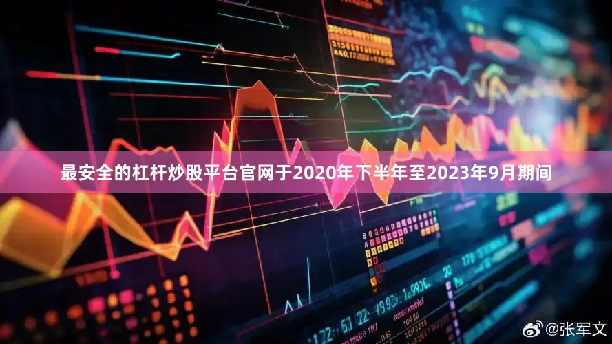 最安全的杠杆炒股平台官网于2020年下半年至2023年9月期间