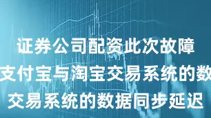 证券公司配资此次故障可能源于支付宝与淘宝交易系统的数据同步延迟