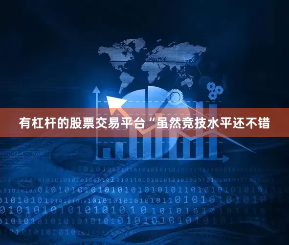 有杠杆的股票交易平台“虽然竞技水平还不错